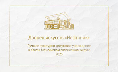 ДИ «Нефтяник» – лучшее культурно-досуговое учреждение в Ханты-Мансийском автономном округе – Югре в 2025 году!